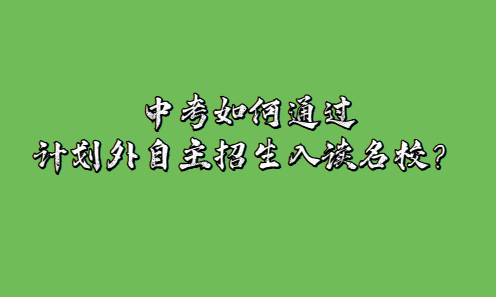 中考如何通過計(jì)劃外自主招生入讀名校？(圖1)